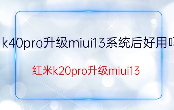 k40pro升级miui13系统后好用吗 红米k20pro升级miui13？